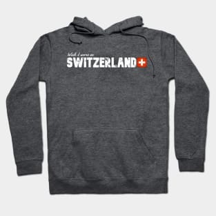 Wish I were in Switzerland Hoodie